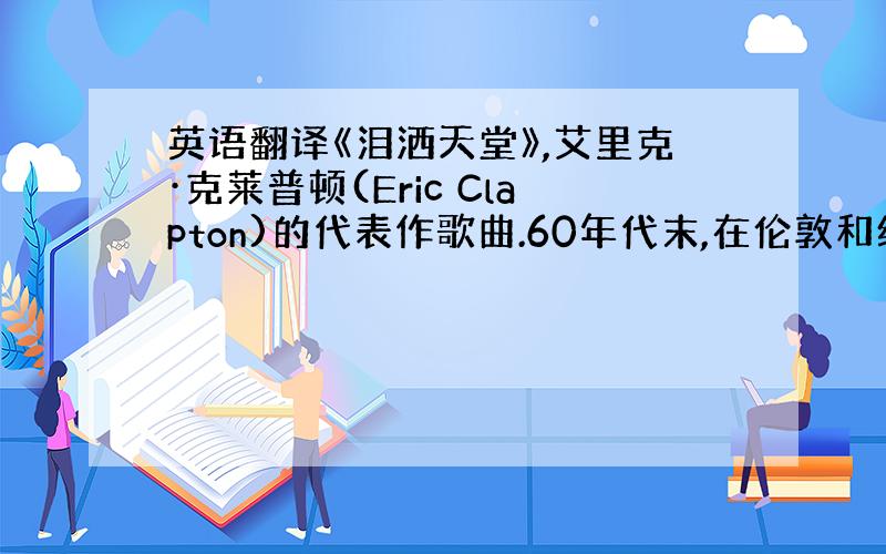 英语翻译《泪洒天堂》,艾里克·克莱普顿(Eric Clapton)的代表作歌曲.60年代末,在伦敦和纽约街头墙壁上最显眼