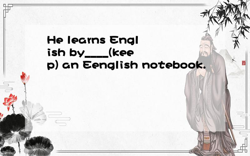 He learns English by____(keep) an Eenglish notebook.