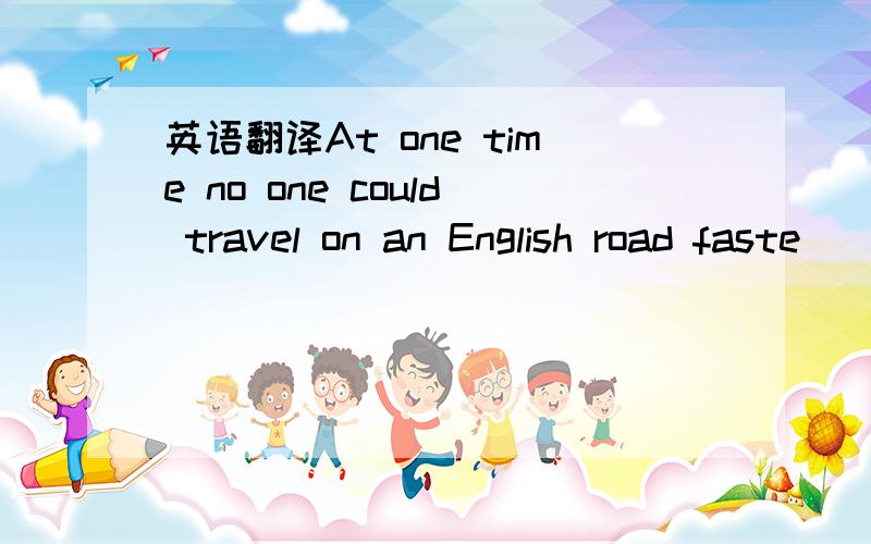 英语翻译At one time no one could travel on an English road faste