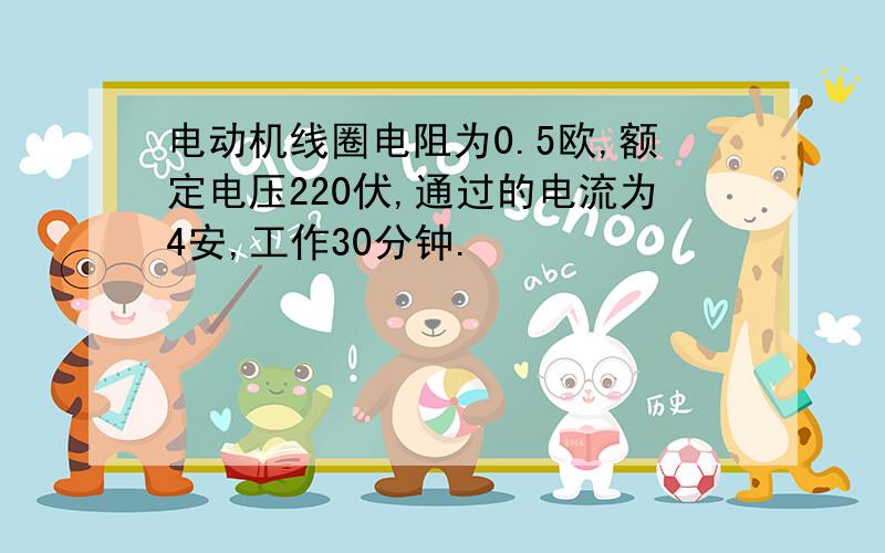 电动机线圈电阻为0.5欧,额定电压220伏,通过的电流为4安,工作30分钟.