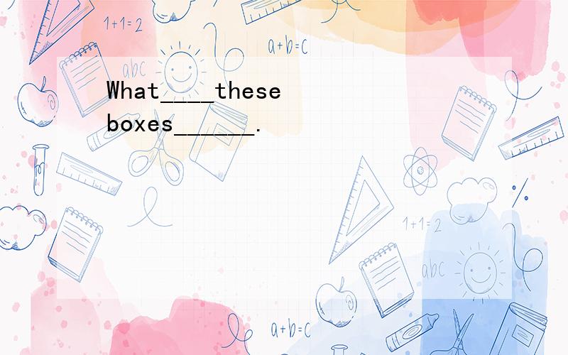 What____these boxes______.