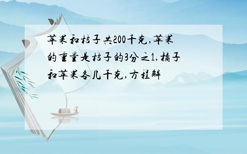 苹果和桔子共200千克,苹果的重量是桔子的3分之1,橘子和苹果各几千克,方程解