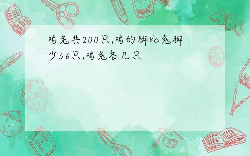 鸡兔共200只,鸡的脚比兔脚少56只,鸡兔各几只