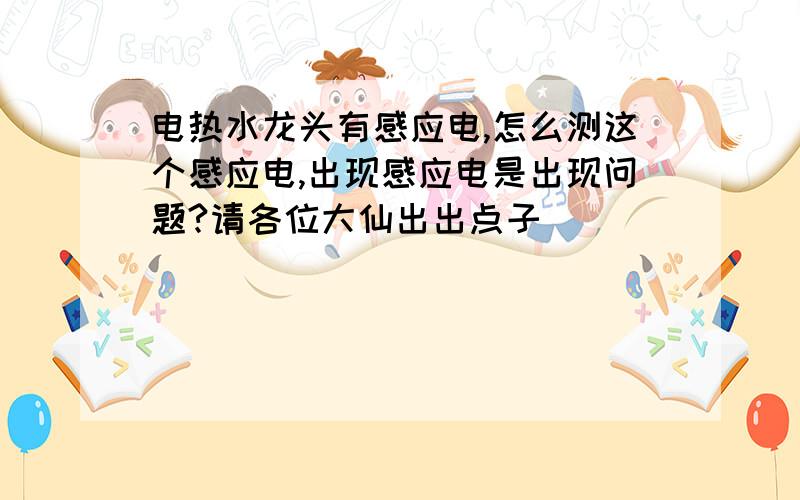 电热水龙头有感应电,怎么测这个感应电,出现感应电是出现问题?请各位大仙出出点子