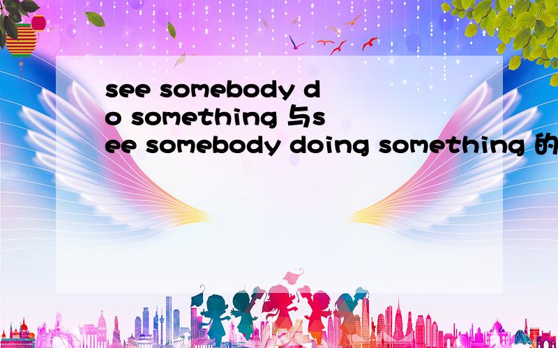 see somebody do something 与see somebody doing something 的区别