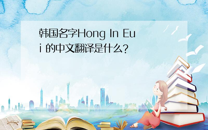 韩国名字Hong In Eui 的中文翻译是什么?