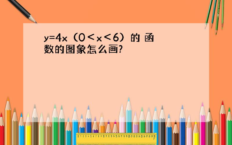 y=4x（0＜x＜6）的 函数的图象怎么画?