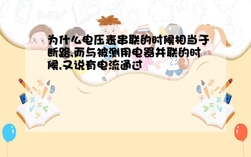 为什么电压表串联的时候相当于断路,而与被测用电器并联的时候,又说有电流通过