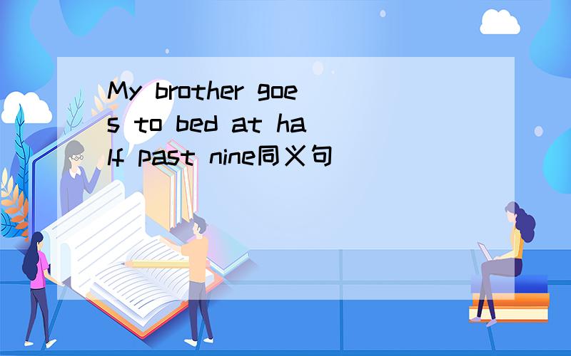 My brother goes to bed at half past nine同义句