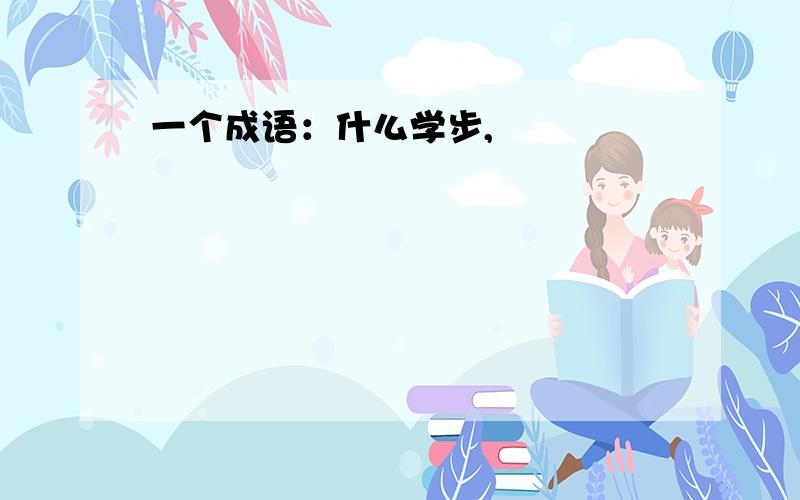 一个成语：什么学步,