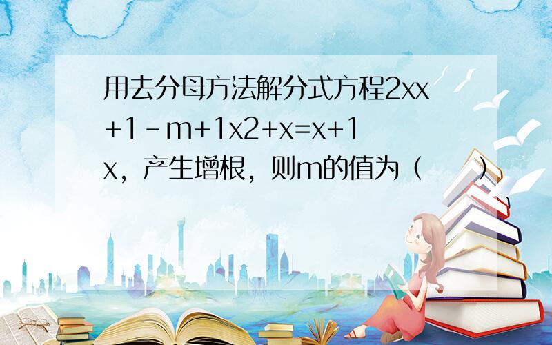 用去分母方法解分式方程2xx+1-m+1x2+x=x+1x，产生增根，则m的值为（　　）