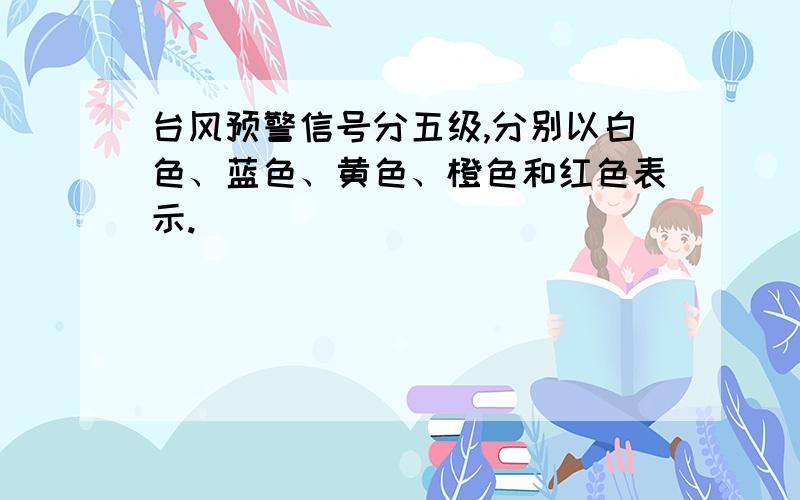 台风预警信号分五级,分别以白色、蓝色、黄色、橙色和红色表示.