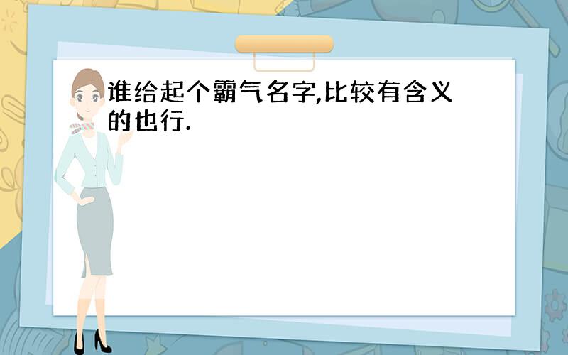 谁给起个霸气名字,比较有含义的也行.