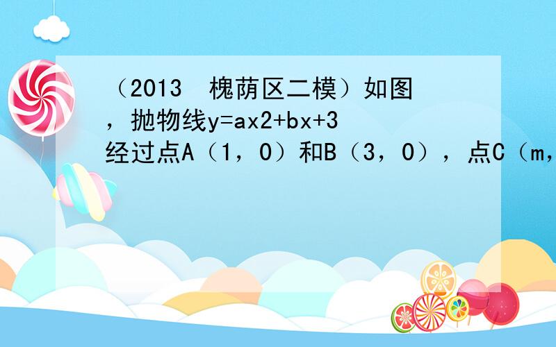 （2013•槐荫区二模）如图，抛物线y=ax2+bx+3经过点A（1，0）和B（3，0），点C（m，15）在抛物线的对称