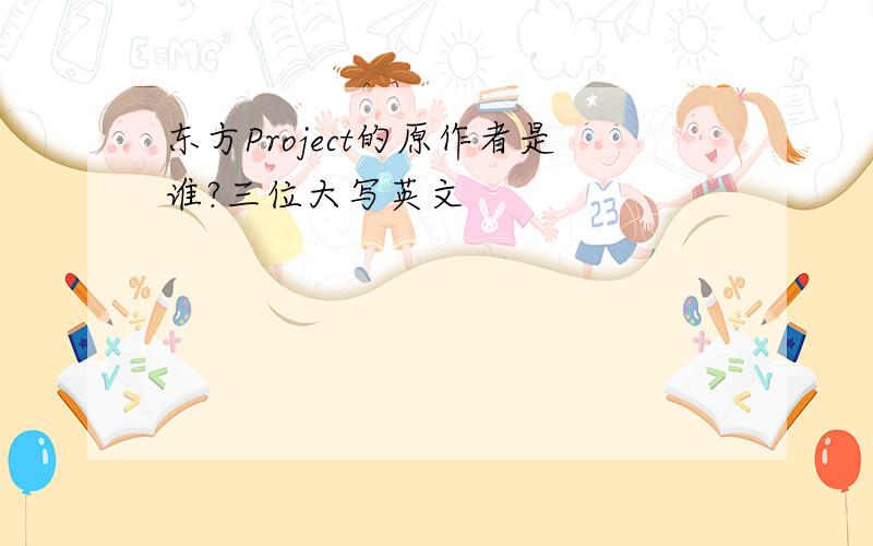 东方Project的原作者是谁?三位大写英文