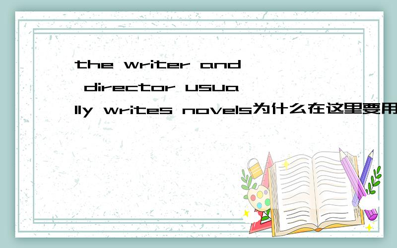 the writer and director usually writes novels为什么在这里要用三单