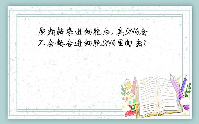 质粒转染进细胞后,其DNA会不会整合进细胞DNA里面去?