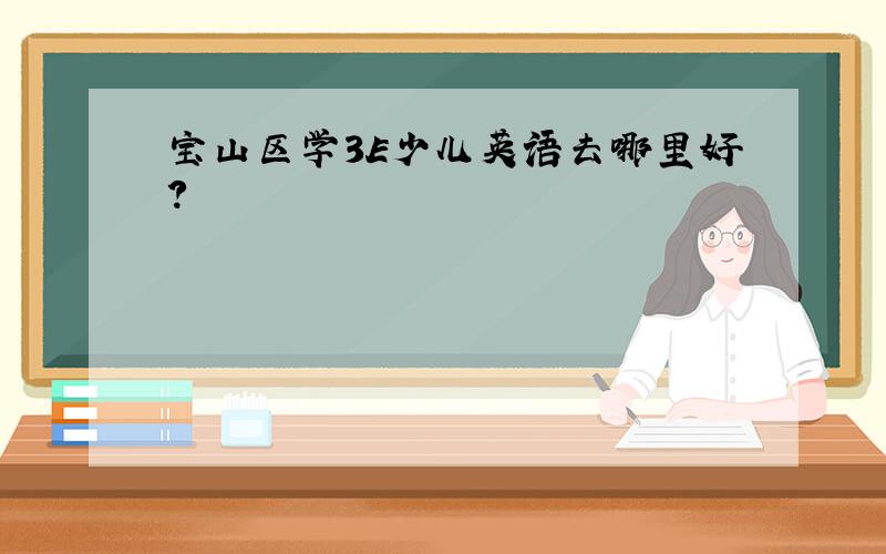 宝山区学3E少儿英语去哪里好?