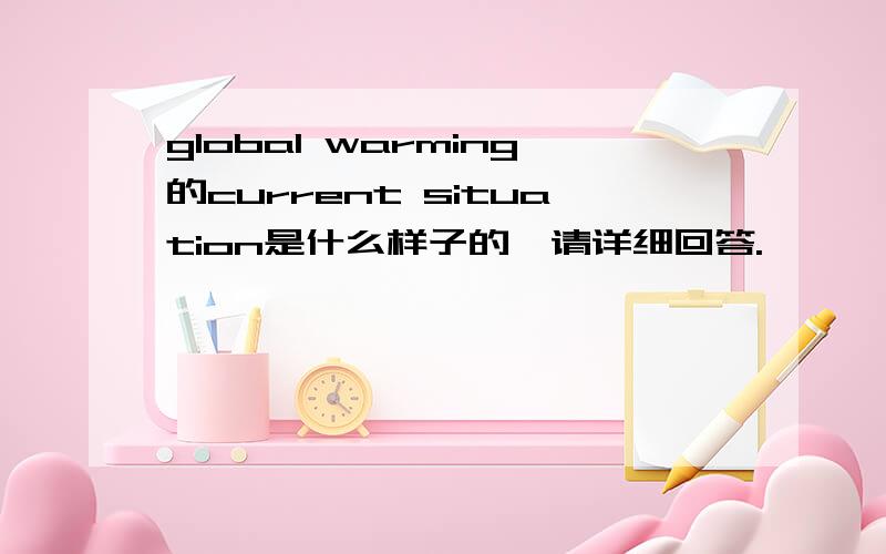 global warming的current situation是什么样子的,请详细回答.