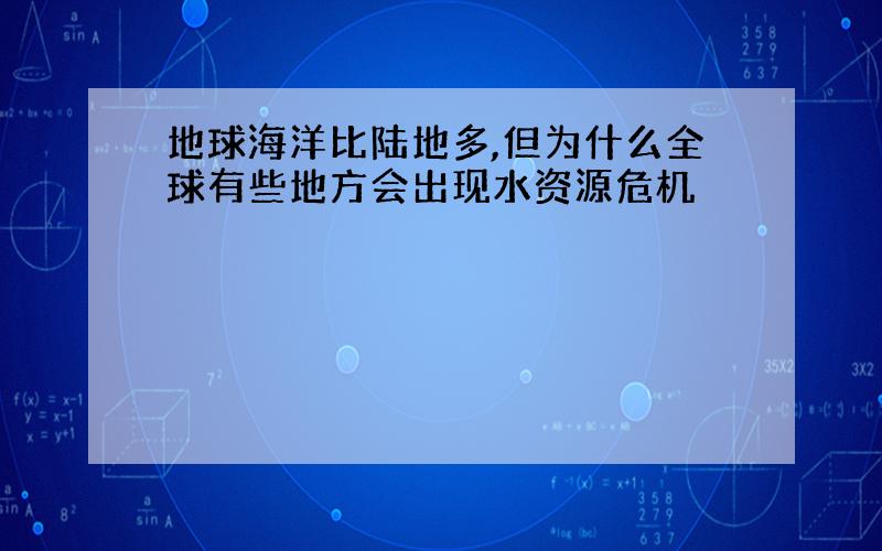 地球海洋比陆地多,但为什么全球有些地方会出现水资源危机