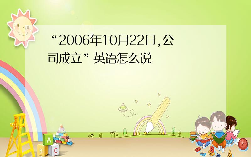 “2006年10月22日,公司成立”英语怎么说