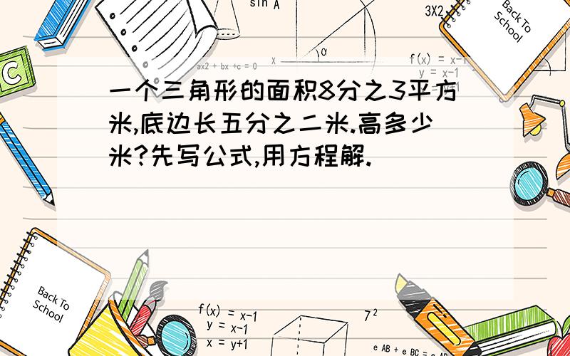 一个三角形的面积8分之3平方米,底边长五分之二米.高多少米?先写公式,用方程解.