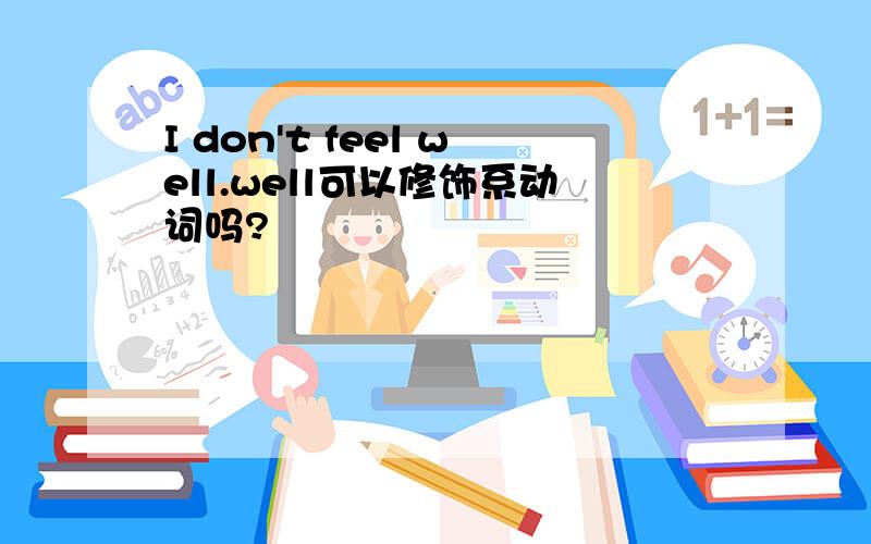 I don't feel well.well可以修饰系动词吗?