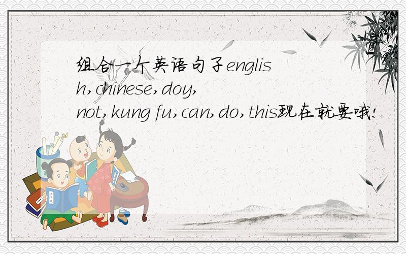 组合一个英语句子english,chinese,doy,not,kung fu,can,do,this现在就要哦!