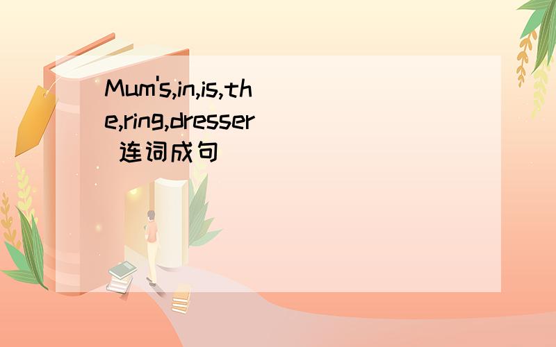 Mum's,in,is,the,ring,dresser 连词成句