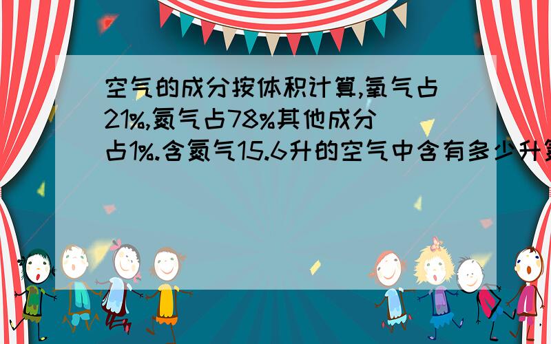 空气的成分按体积计算,氧气占21%,氮气占78%其他成分占1%.含氮气15.6升的空气中含有多少升氮气?