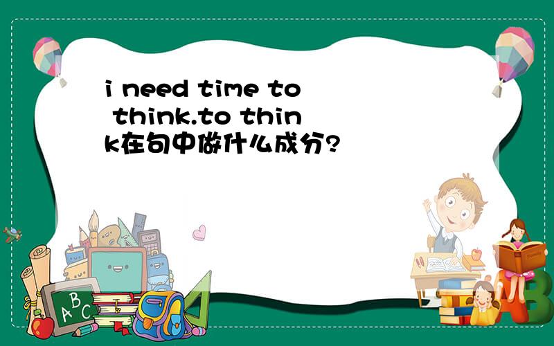 i need time to think.to think在句中做什么成分?