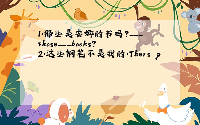 1.那些是安娜的书吗?___those___books?2.这些钢笔不是我的.Thers p