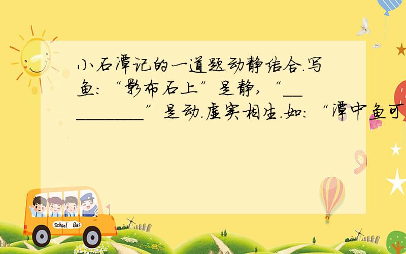 小石潭记的一道题动静结合.写鱼：“影布石上”是静,“_________”是动.虚实相生.如：“潭中鱼可百许头”表面写__