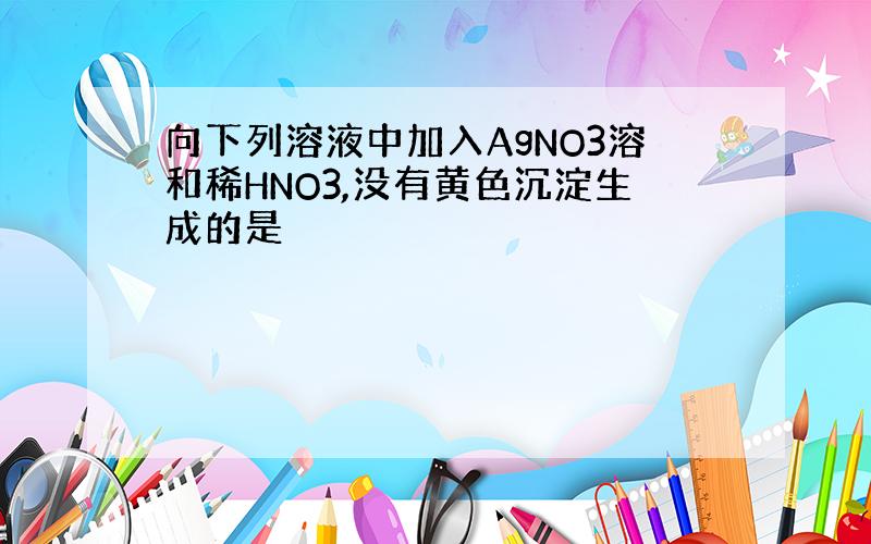 向下列溶液中加入AgNO3溶和稀HNO3,没有黄色沉淀生成的是