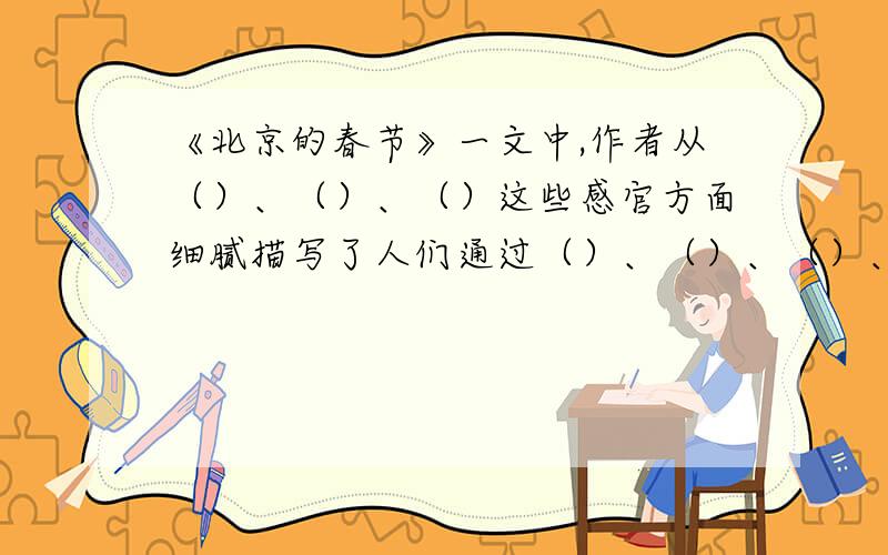 《北京的春节》一文中,作者从（）、（）、（）这些感官方面细腻描写了人们通过（）、（）、（）、（）、