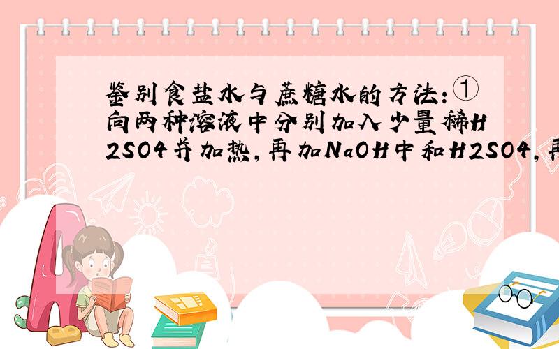 鉴别食盐水与蔗糖水的方法：①向两种溶液中分别加入少量稀H2SO4并加热，再加NaOH中和H2SO4，再加入银氨溶液微热；