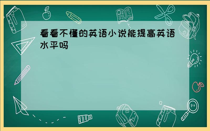 看看不懂的英语小说能提高英语水平吗