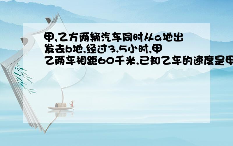 甲,乙方两辆汽车同时从a地出发去b地,经过3.5小时,甲乙两车相距60千米,已知乙车的速度是甲车的1.3倍,求甲乙两车的