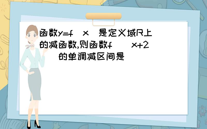 函数y=f(x)是定义域R上的减函数,则函数f(｜x+2｜)的单调减区间是