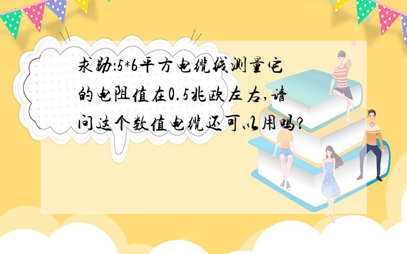 求助：5*6平方电缆线测量它的电阻值在0.5兆欧左右,请问这个数值电缆还可以用吗?