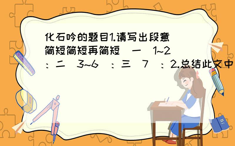 化石吟的题目1.请写出段意（简短简短再简短）一（1~2）：二（3~6）：三（7）：2.总结此文中心3.写出带修辞手法的句