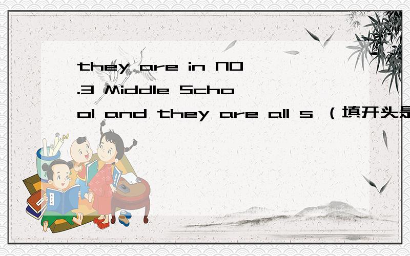 they are in NO.3 Middle School and they are all s （填开头是s的单词）