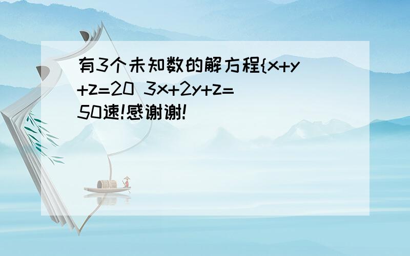 有3个未知数的解方程{x+y+z=20 3x+2y+z=50速!感谢谢!