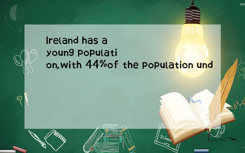 Ireland has a young population,with 44%of the population und