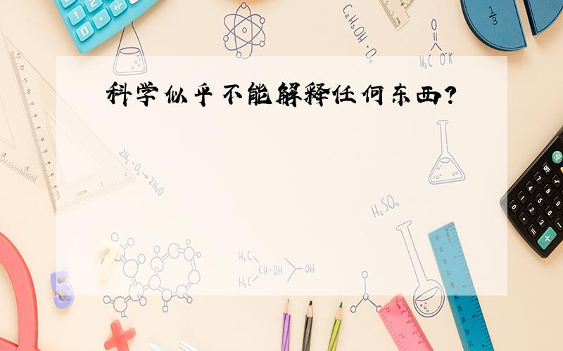 科学似乎不能解释任何东西?