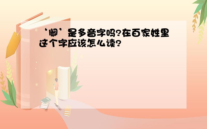 ‘阚’是多音字吗?在百家姓里这个字应该怎么读?