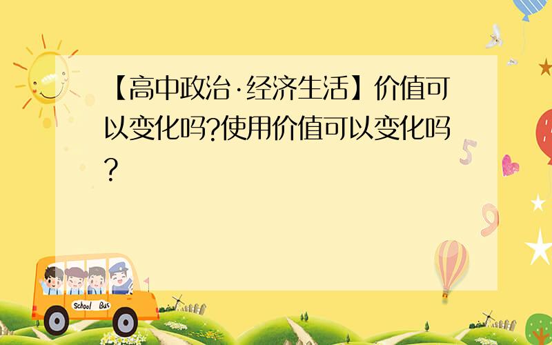 【高中政治·经济生活】价值可以变化吗?使用价值可以变化吗?