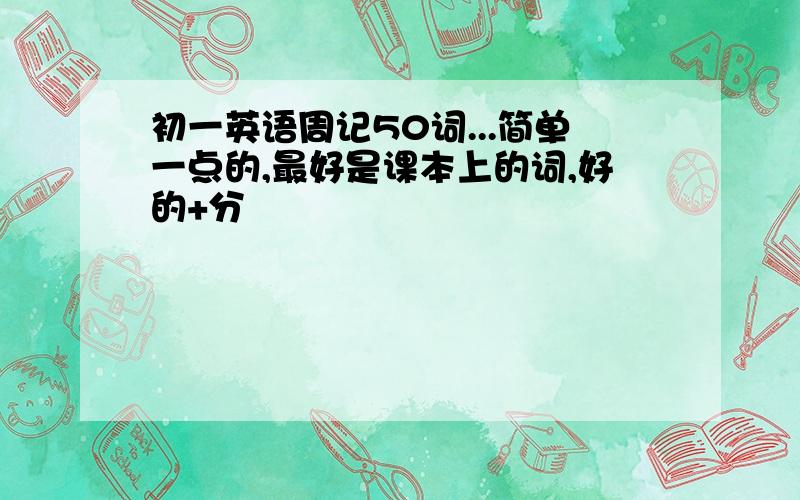 初一英语周记50词...简单一点的,最好是课本上的词,好的+分