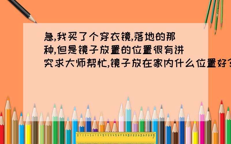 急,我买了个穿衣镜,落地的那种,但是镜子放置的位置很有讲究求大师帮忙,镜子放在家内什么位置好?