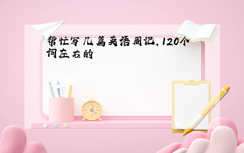 帮忙写几篇英语周记，120个词左右的